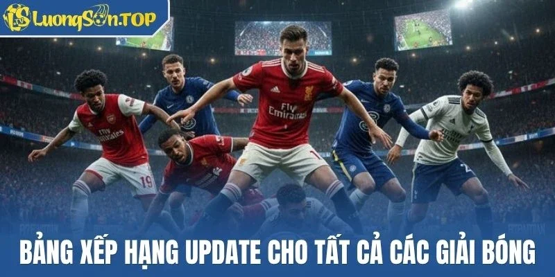 Bảng xếp hạng update cho tất cả các giải bóng
