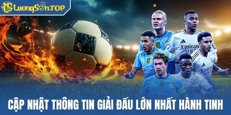 Cập nhật thông tin giải đấu lớn nhất hành tinh
