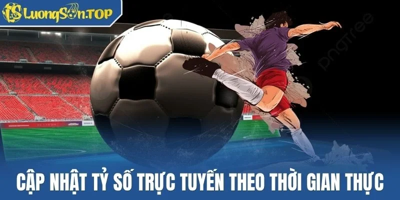 Cập nhật tỷ số trực tuyến theo thời gian thực