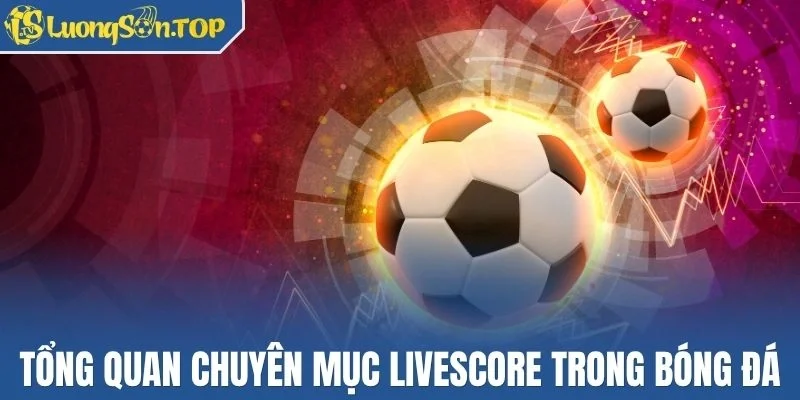 Tổng quan về chuyên mục livescore trong bóng đá