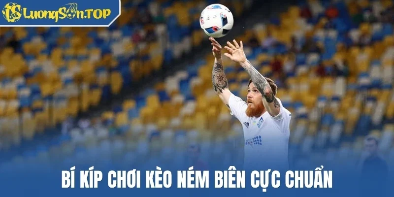 Bí kíp chơi kèo ném biên cực chuẩn