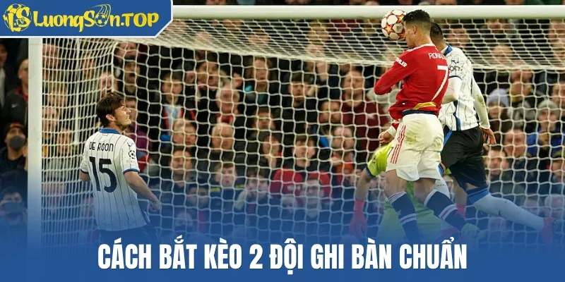 Cách bắt kèo 2 đội ghi bàn chuẩn