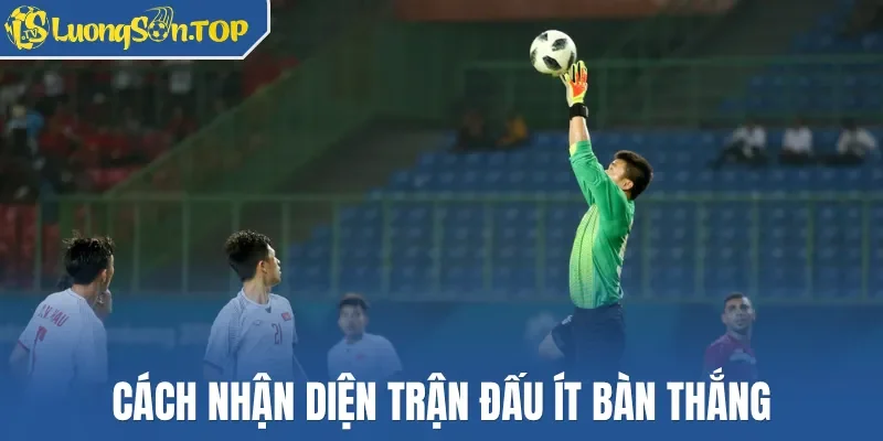 Cách nhận diện trận đấu ít bàn thắng