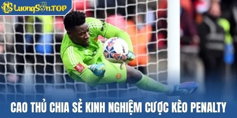 Cao thủ chia sẻ kinh nghiệm cược kèo penalty