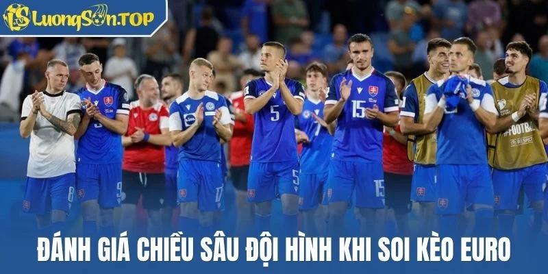 Đánh giá chiều sâu đội hình khi soi kèo Euro