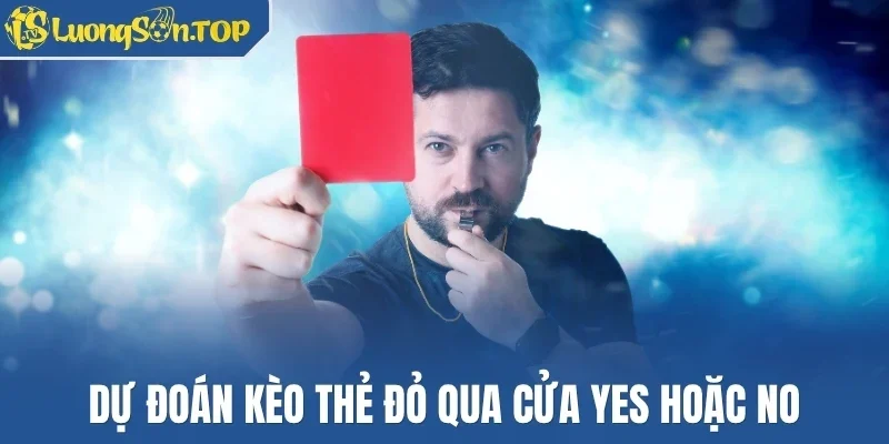 Dự đoán kèo thẻ đỏ qua cửa Yes hoặc No