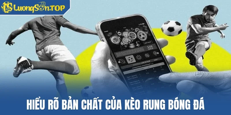 Hiểu rõ bản chất của kèo rung bóng đá