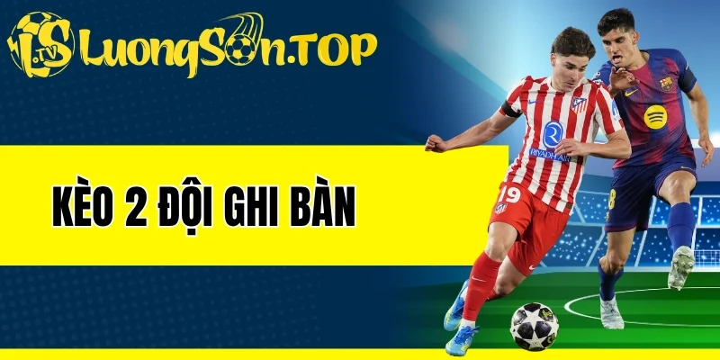 Kèo 2 Đội Ghi Bàn - Phương Pháp Bắt Kèo Chuẩn Chuyên Gia