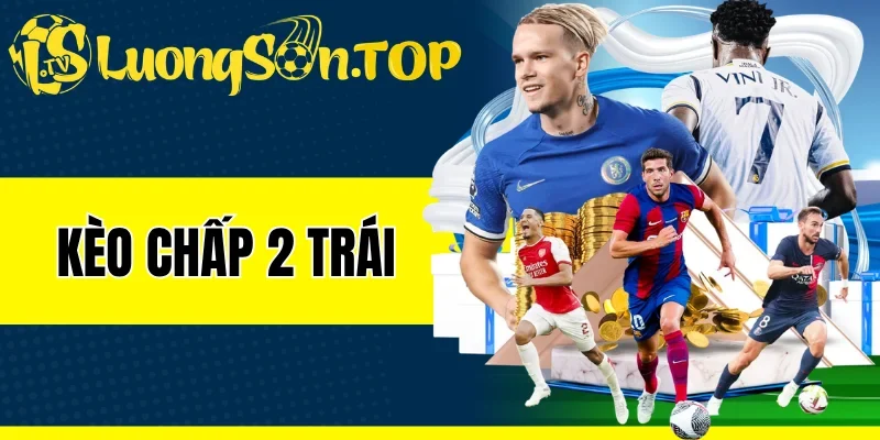 Kèo Chấp 2 Trái - Cách Đọc Vị Và Tuyệt Chiêu Cược An Toàn