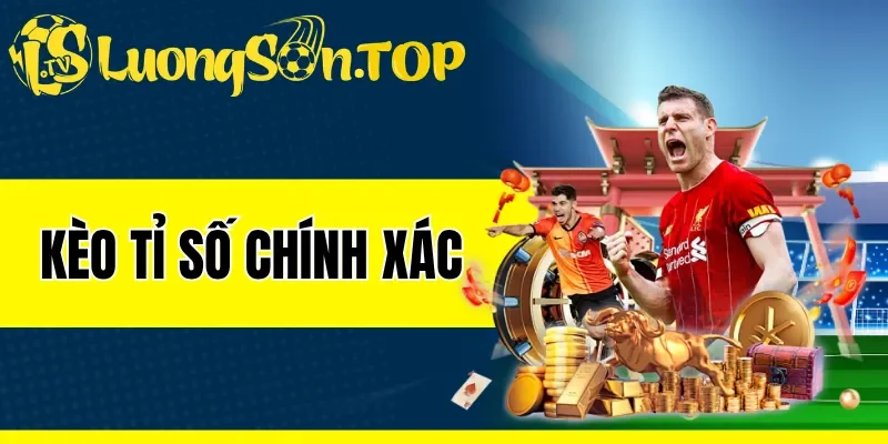 Kèo Tỉ Số Chính Xác - Kiểu Cược Siêu Khó Mang Lại Thưởng Lớn