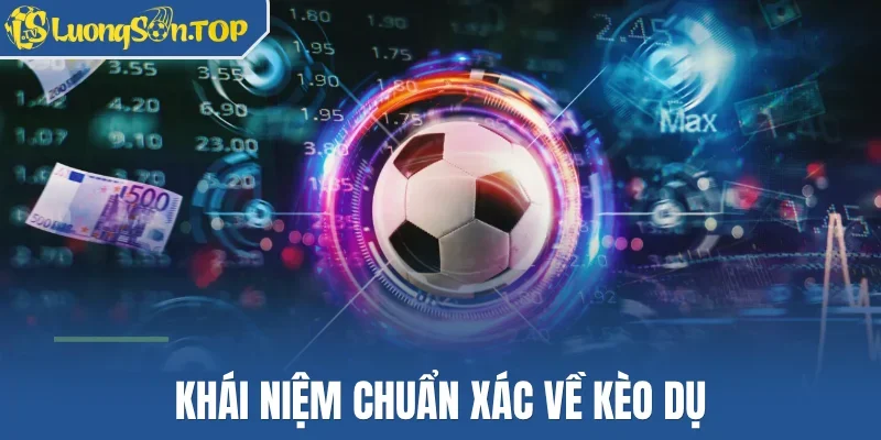 Khái niệm chuẩn xác về kèo dụ