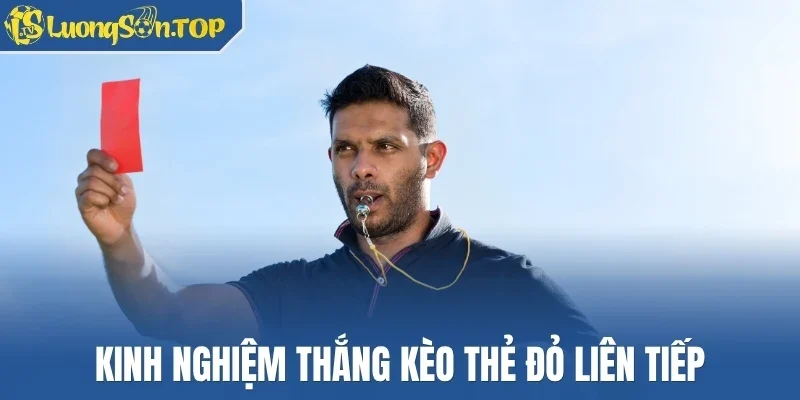 Kinh nghiệm thắng kèo thẻ đỏ liên tiếp