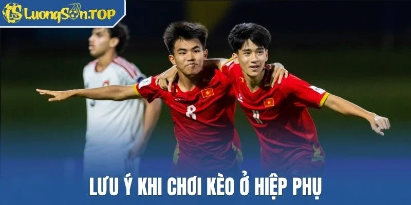 Lưu ý khi chơi kèo ở hiệp phụ
