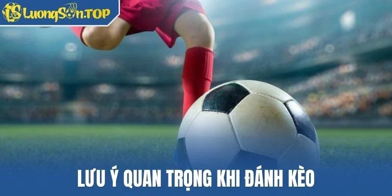 Lưu ý quan trọng khi đánh kèo