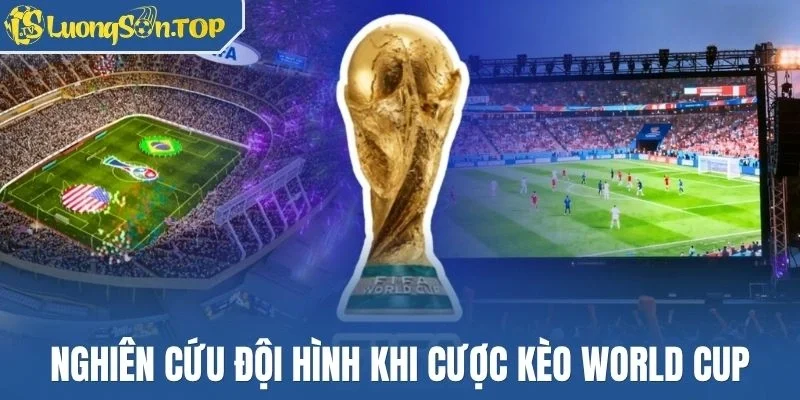 Nghiên cứu đội hình khi cược kèo World Cup