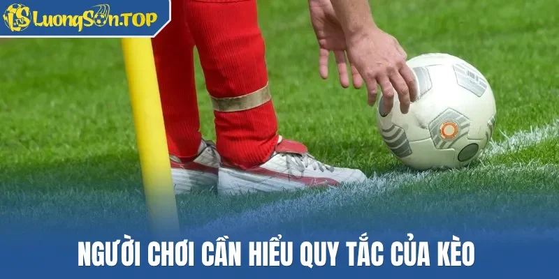 Người chơi cần hiểu quy tắc của kèo