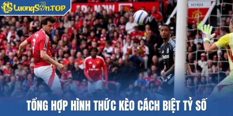 Tổng hợp hình thức kèo cách biệt tỷ số