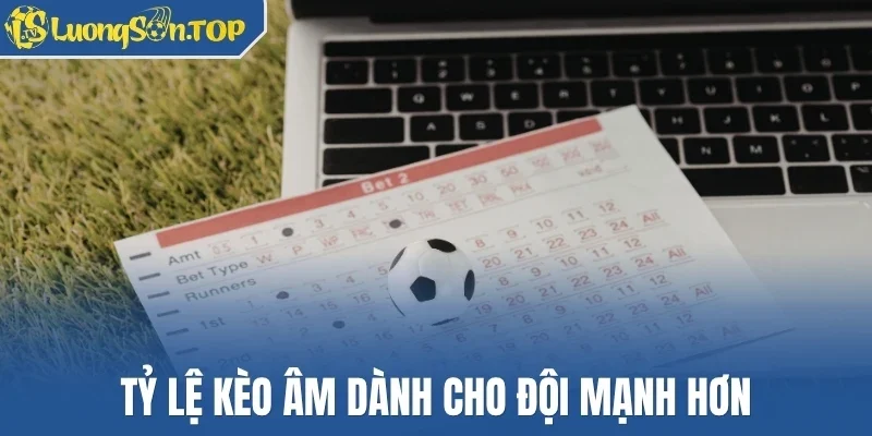 Tỷ lệ kèo âm dành cho đội mạnh hơn